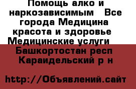 Помощь алко и наркозависимым - Все города Медицина, красота и здоровье » Медицинские услуги   . Башкортостан респ.,Караидельский р-н